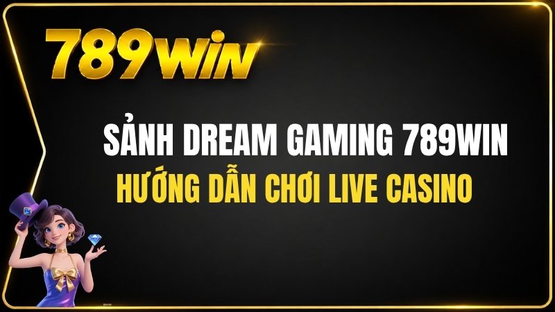 Sảnh Dream Gaming 789WIN – Hướng Dẫn Chơi Live Casino
