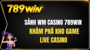 Sảnh WM Casino 789WIN – Khám Phá Kho Game Live Casino